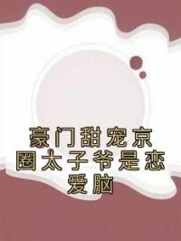 豪门甜宠京圈太子爷是恋爱脑