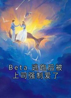 Beta 逃跑后被上司强制爱了